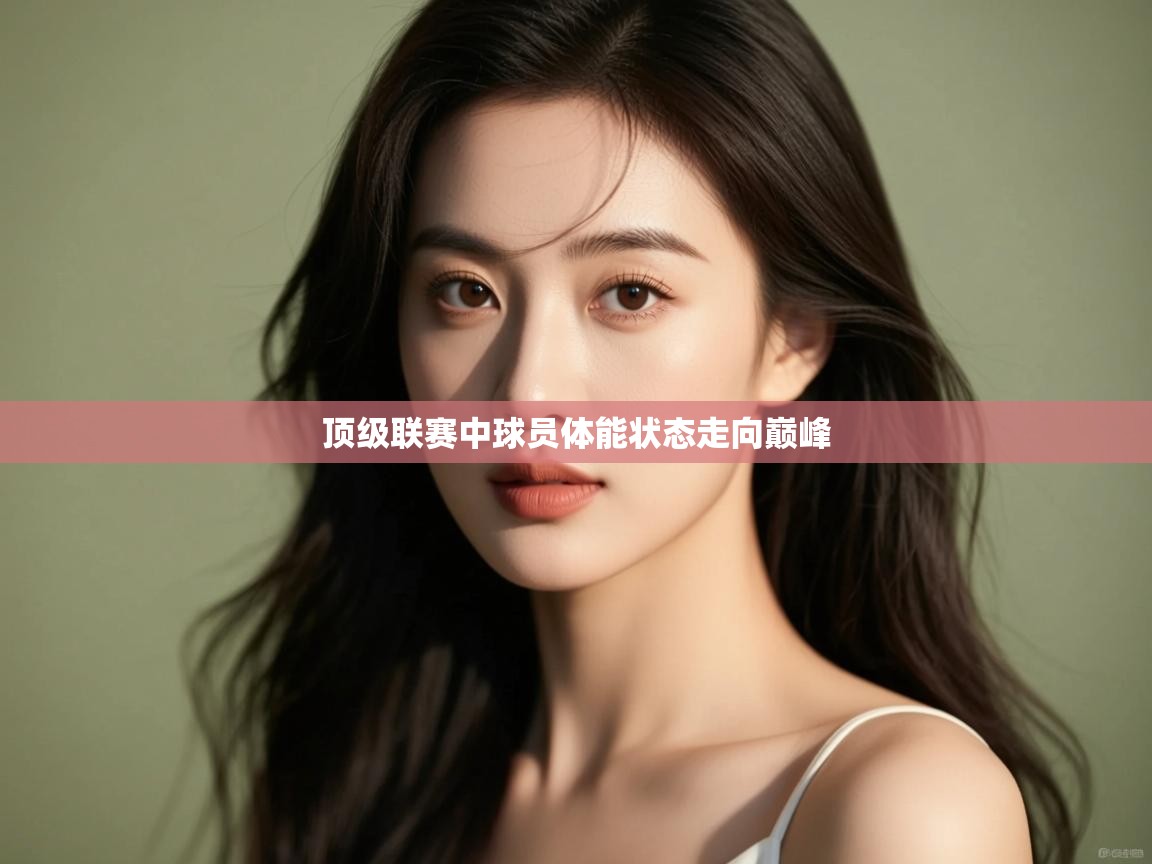 顶级联赛中球员体能状态走向巅峰  第1张
