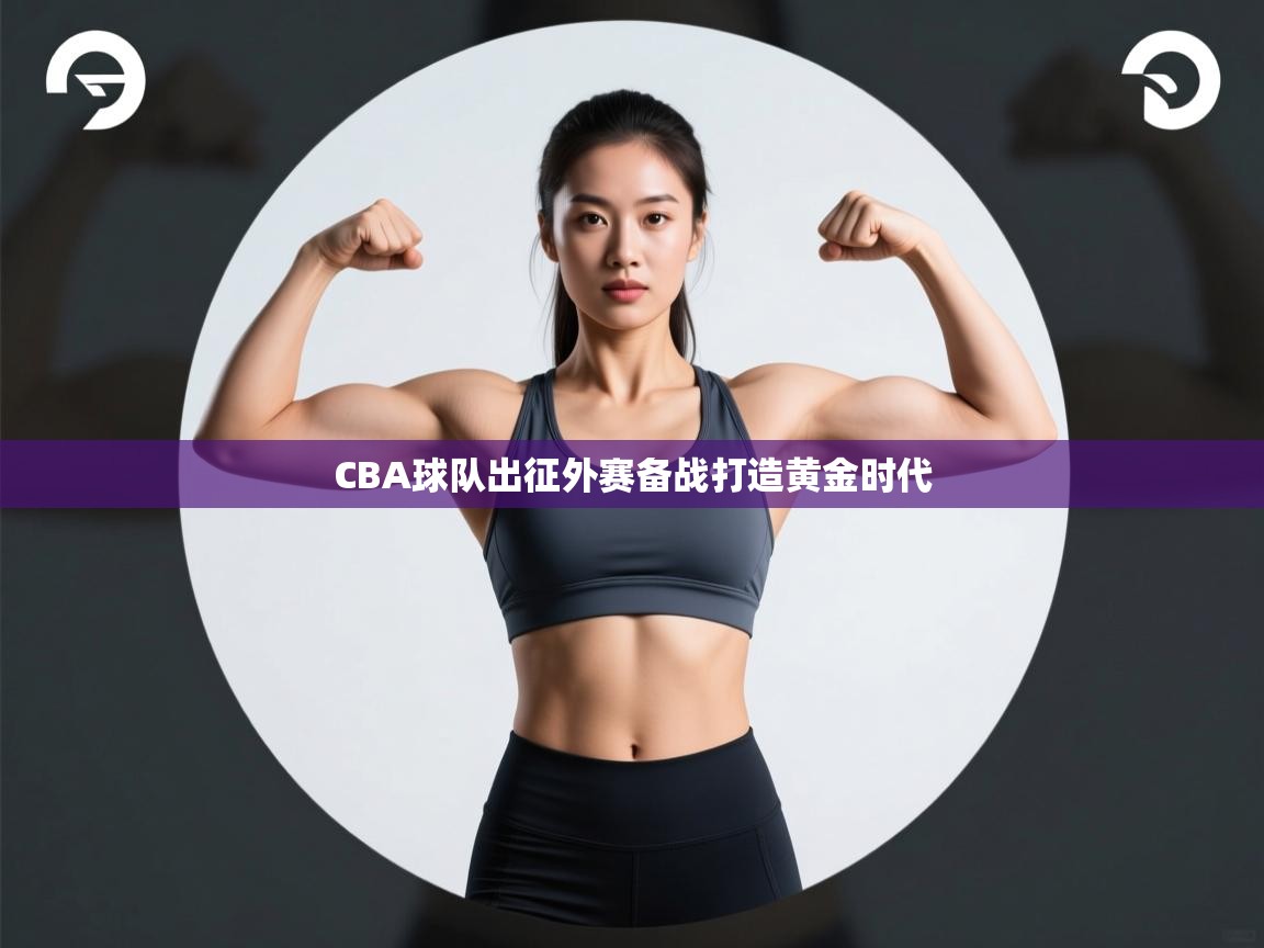CBA球队出征外赛备战打造黄金时代  第1张