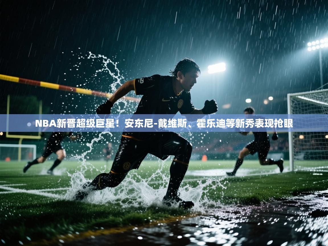 NBA新晋超级巨星！安东尼-戴维斯、霍乐迪等新秀表现抢眼  第1张